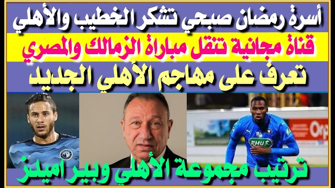 أول تعليق من اسرة رمضان للخطيب والأهلي| ترتيب مجموعة الأهلي| قناة مجانية تنقل مباراة الزمالك والمصري