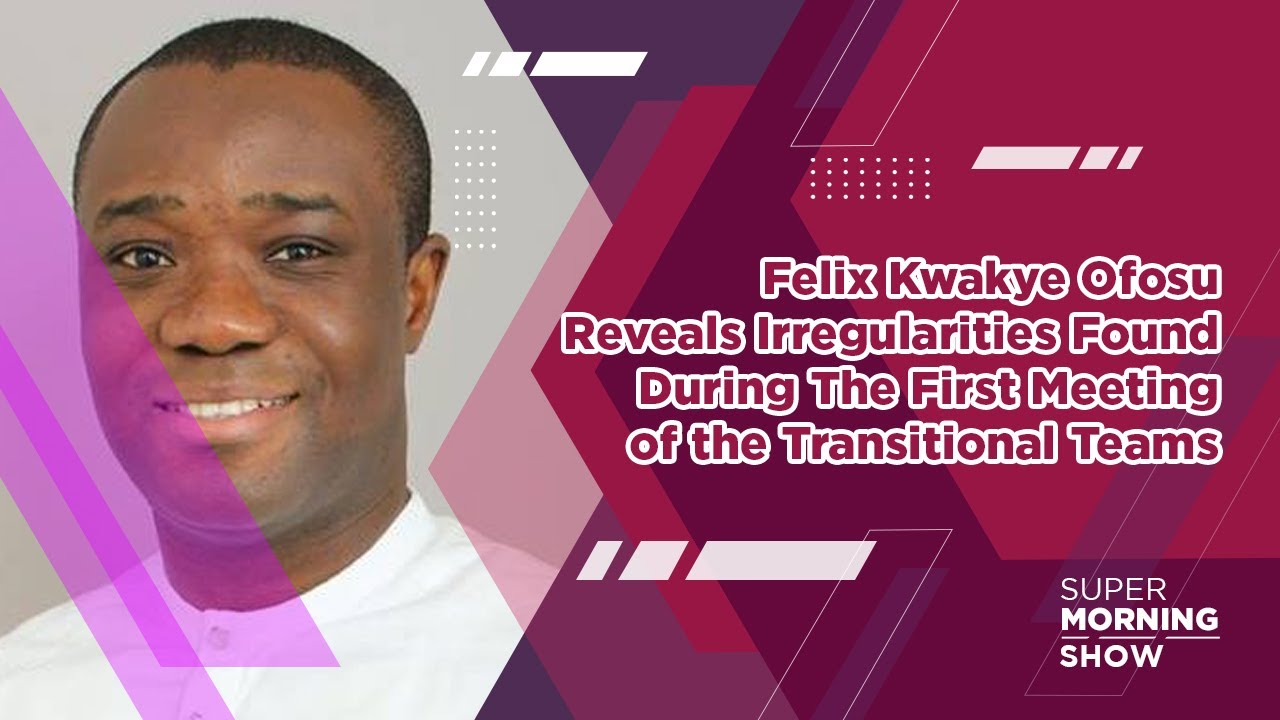 Felix Kwakye Ofosu Reveals Irregularities Found During The First Meeting of the Transitional Teams