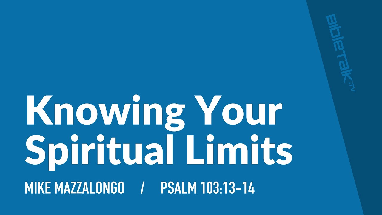 Knowing Your Spiritual Limits (Psalms 103:13-14) / Sermon – Mike Mazzalongo | BibleTalk.tv