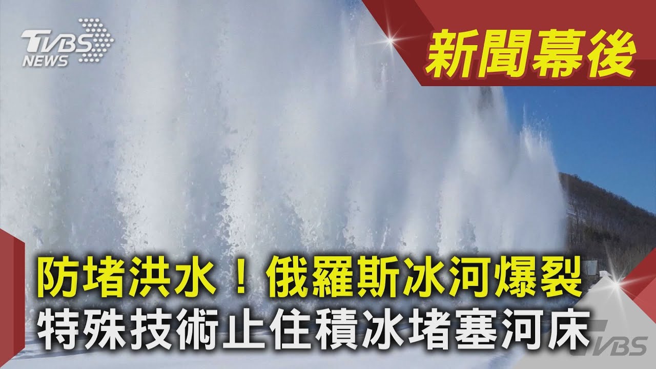 防堵洪水！俄羅斯冰河爆裂　特殊技術止住積冰堵塞河床 ｜TVBS新聞｜新聞幕後