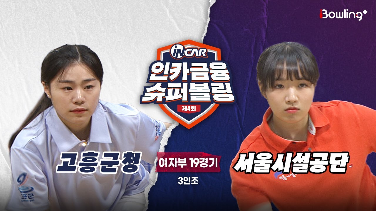 고흥군청 vs 서울시설공단 ㅣ 제4회 인카금융 슈퍼볼링ㅣ 여자부 19경기  3인조ㅣ  4th Super Bowling