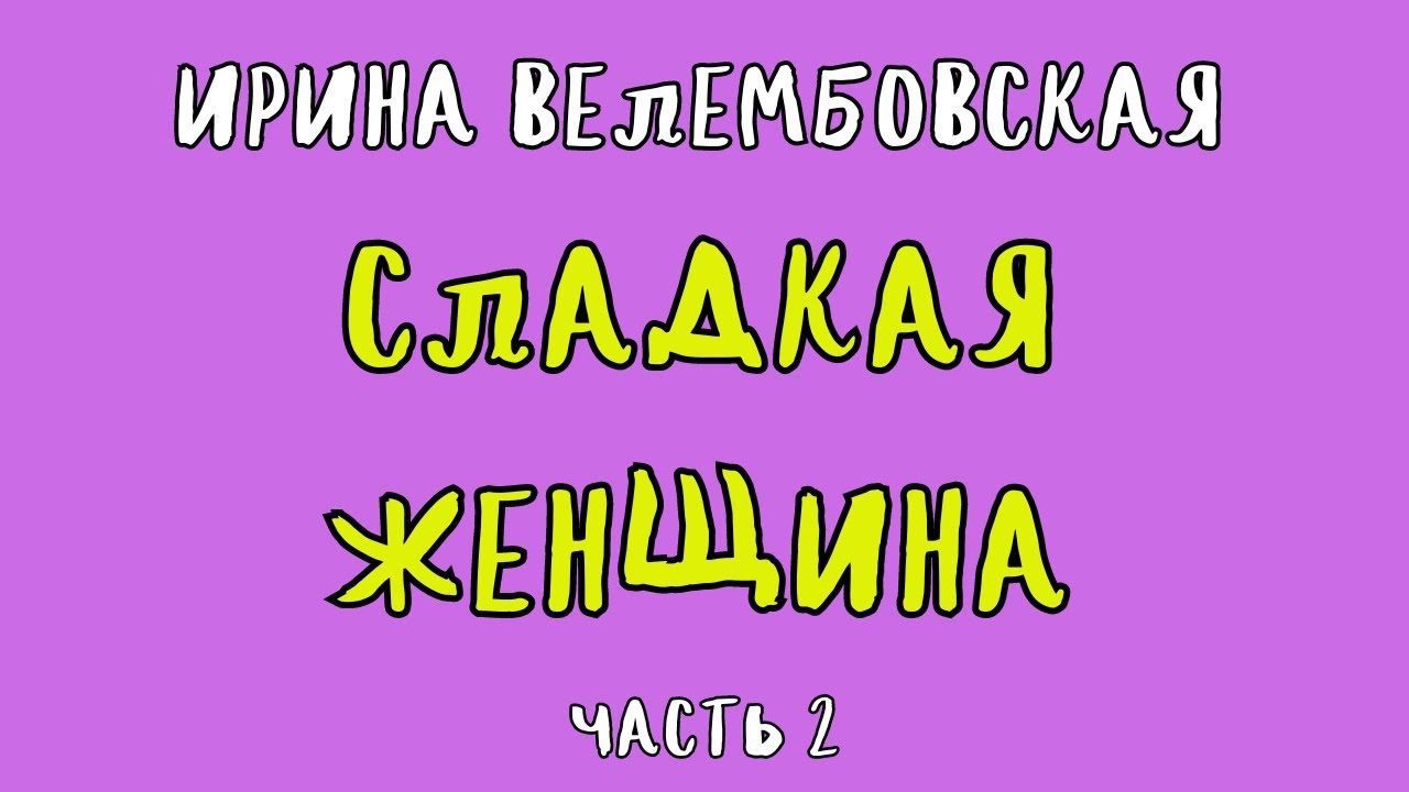 СЛАДКАЯ ЖЕНЩИНА ЧАСТЬ 2 / ИРИНА ВЕЛЕМБОВСКАЯ / АУДИОКНИГА / RUSSIAN AUDIOBOOK