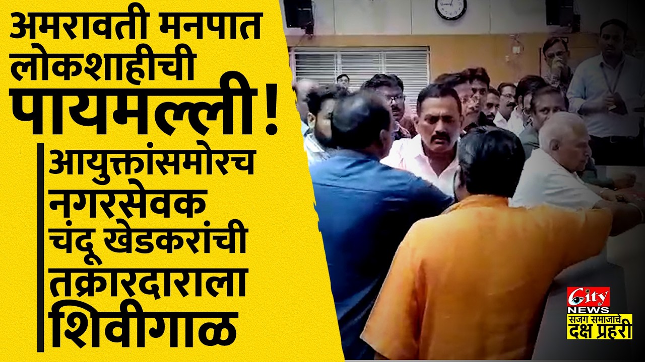 महिला आयुक्तांच्या समोरच नगरसेवक चंदू खेडकरांची तक्रारदाराला शिवीगाळ #citynews_amravati
