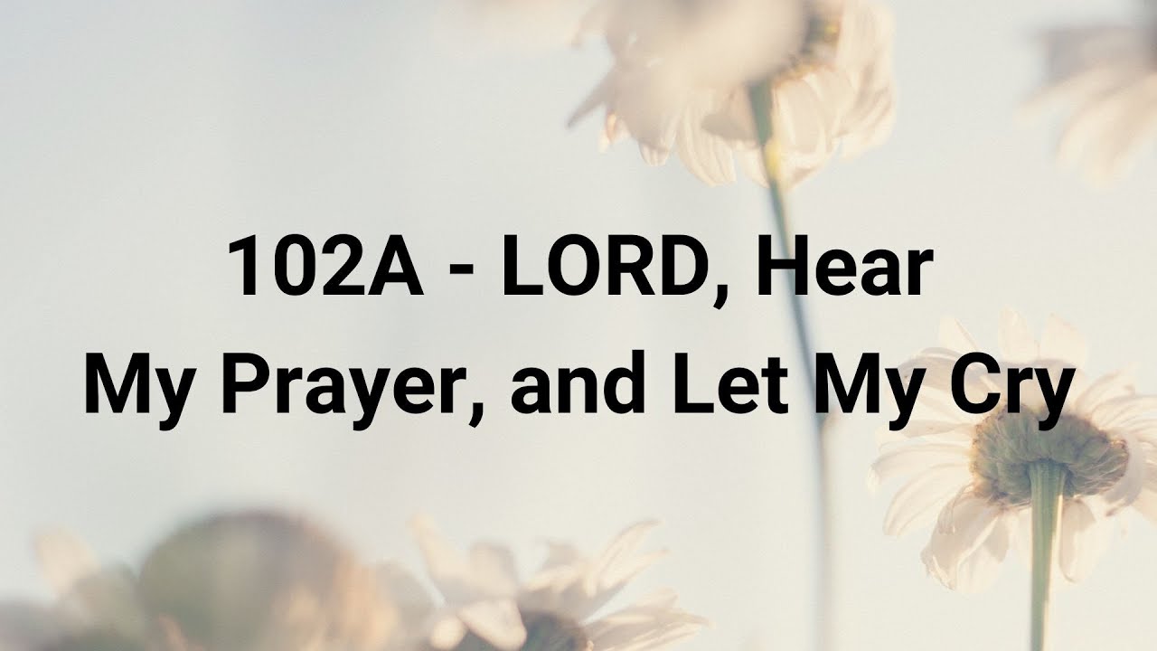 102A - LORD, Hear My Prayer, and Let My Cry