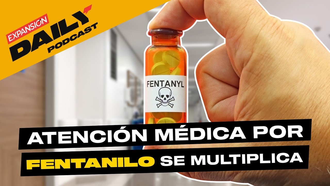 FENTANILO en México dispara ATENCIÓN MÉDICA hasta 100 veces | EXPANSIÓN DAILY Podcast