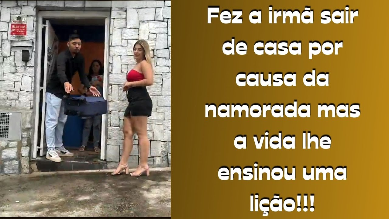 Fez a irmã sair de casa por causa da namorada, mas a vida lhe ensinou uma lição