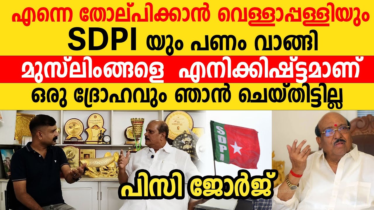 എന്നെ തോല്പിക്കാൻ വെള്ളാപ്പള്ളിയുംSDPI യും പണം വാങ്ങി മുസ്ലിം സമുദായത്തെ എനിക്കിഷ്ട്ടമാ| P C George
