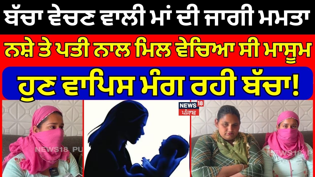 Mansa|ਬੱਚਾ ਵੇਚਣ ਵਾਲੀ ਮਾਂ ਦੀ ਜਾਗੀ ਮਮਤਾ,ਨਸ਼ੇ ਕਾਰਨ ਪਤੀ ਨਾਲ ਮਿਲ ਵੇਚਿਆ ਸੀ ਮਾਸੂਮ,ਹੁਣ ਵਾਪਿਸ ਮੰਗ ਰਹੀ ਬੱਚਾN18V