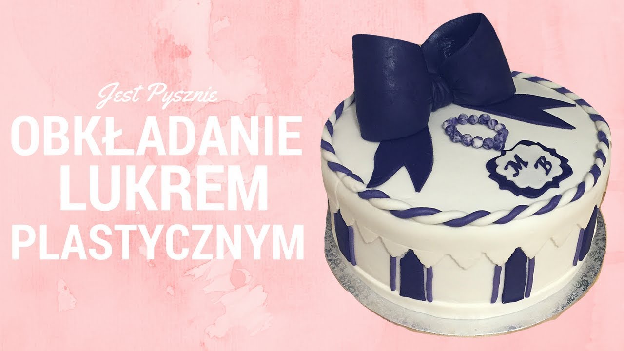 Dekoracja Tortu: Obkładanie Lukrem Plastycznym [Jest Pysznie]