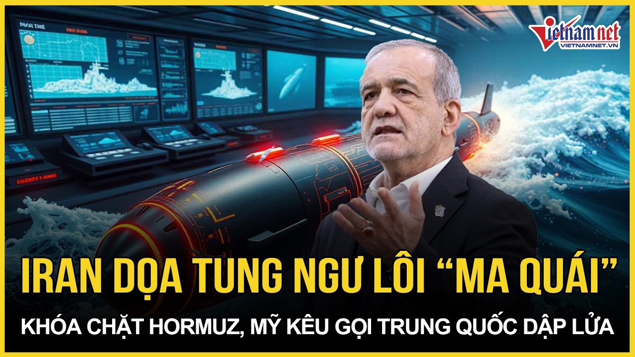 Iran dọa tung ngư lôi “ma quái trong lòng biển” khóa chặt Hormuz, Mỹ kêu gọi khẩn Trung Quốc dập lửa