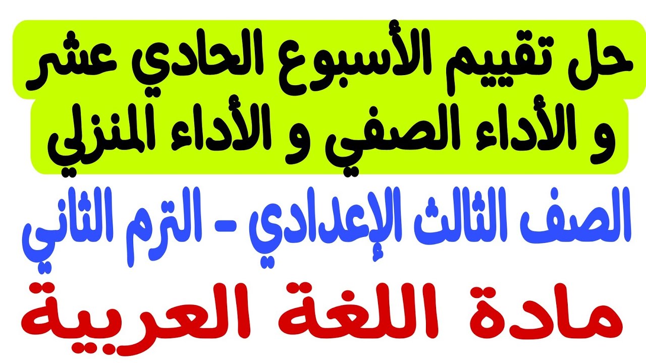 حل تقييم الأسبوع الحادي عشر والأداء الصفي والأداء المنزلي  - لغة عربية ـ ثالثة إعدادي/الترم الثاني