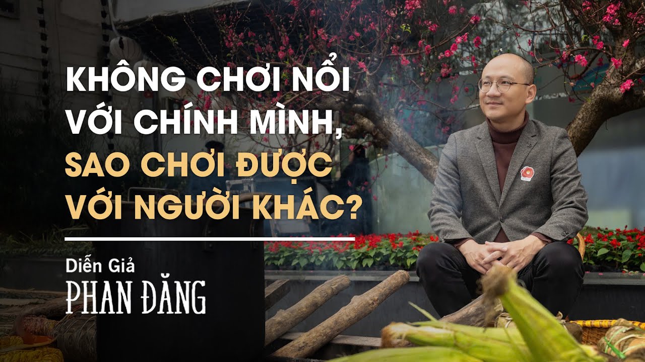 Không chơi nổi với mình, sao chơi được với người? | Diễn Giả Phan Đăng