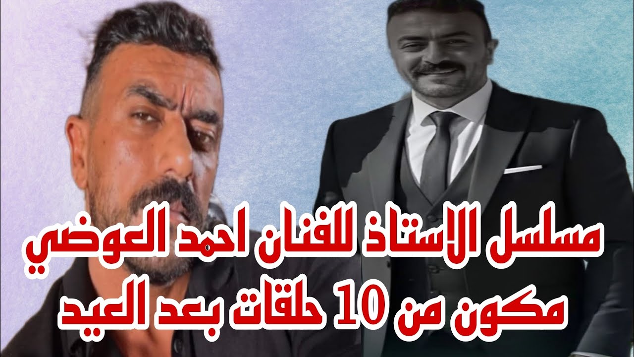 تفاصيل مسلسل الاستاذ للفنان احمد العوضي بعد العيد مكون من 10 حلقات