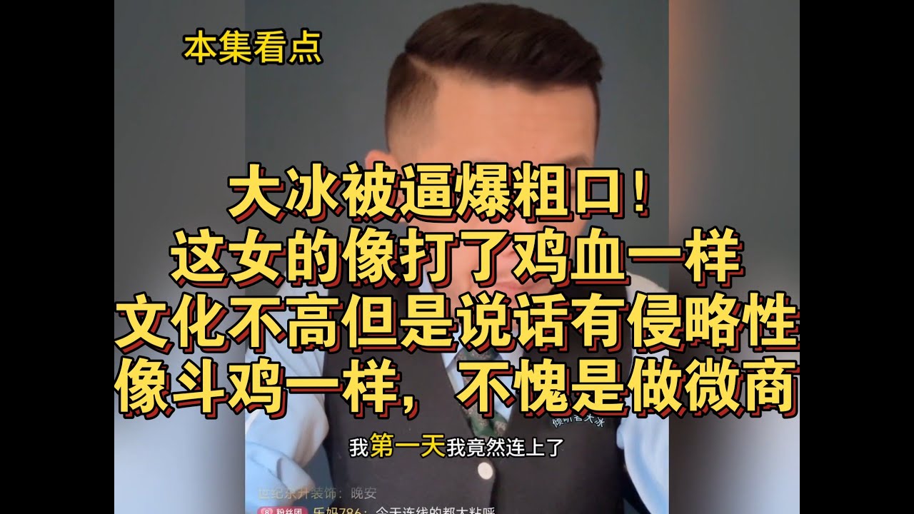 大冰被逼爆粗口！这女的像打了鸡血一样，文化不高但是说话有侵略性，像打了鸡血一样，不愧是微商