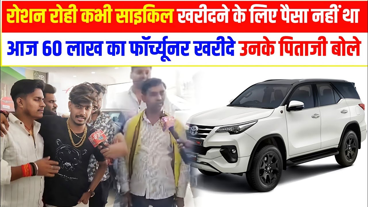 रोशन रोही कभी साइकिल खरीदने के लिए पैसा नहीं था आज 60 लाख का फॉर्च्यूनर खरीदे उनके पिताजी बोले