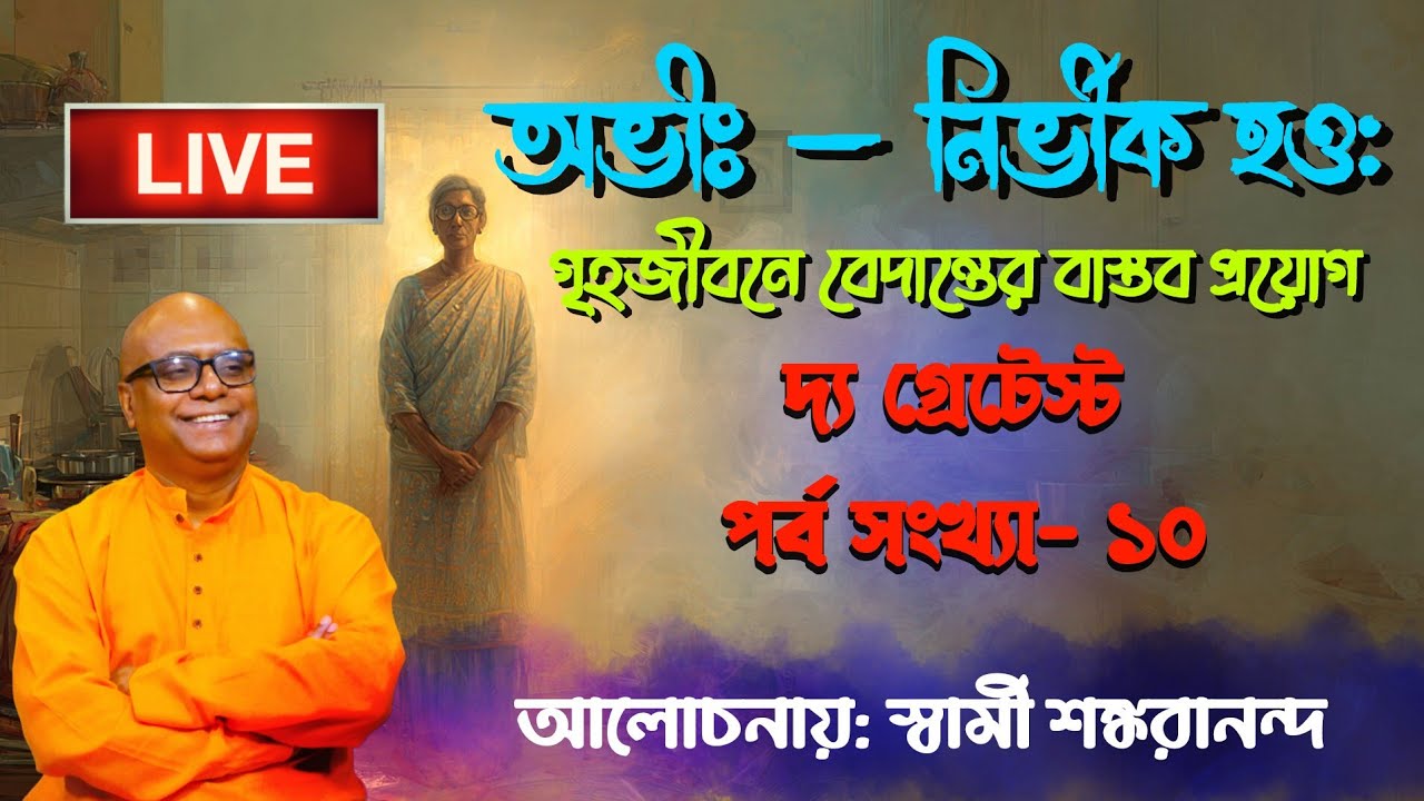 The Greatest Part 10 Live। অভীঃ — নির্ভীক হও: গৃহজীবনে বেদান্তের বাস্তব প্রয়োগ। স্বামী শঙ্করানন্দ