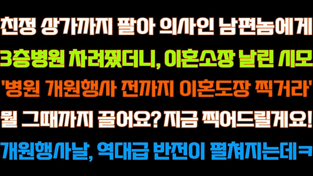 [반전 신청사연] 친정 도움으로 남편에게 병원 차려줬더니 이혼하라던 시모 오픈날