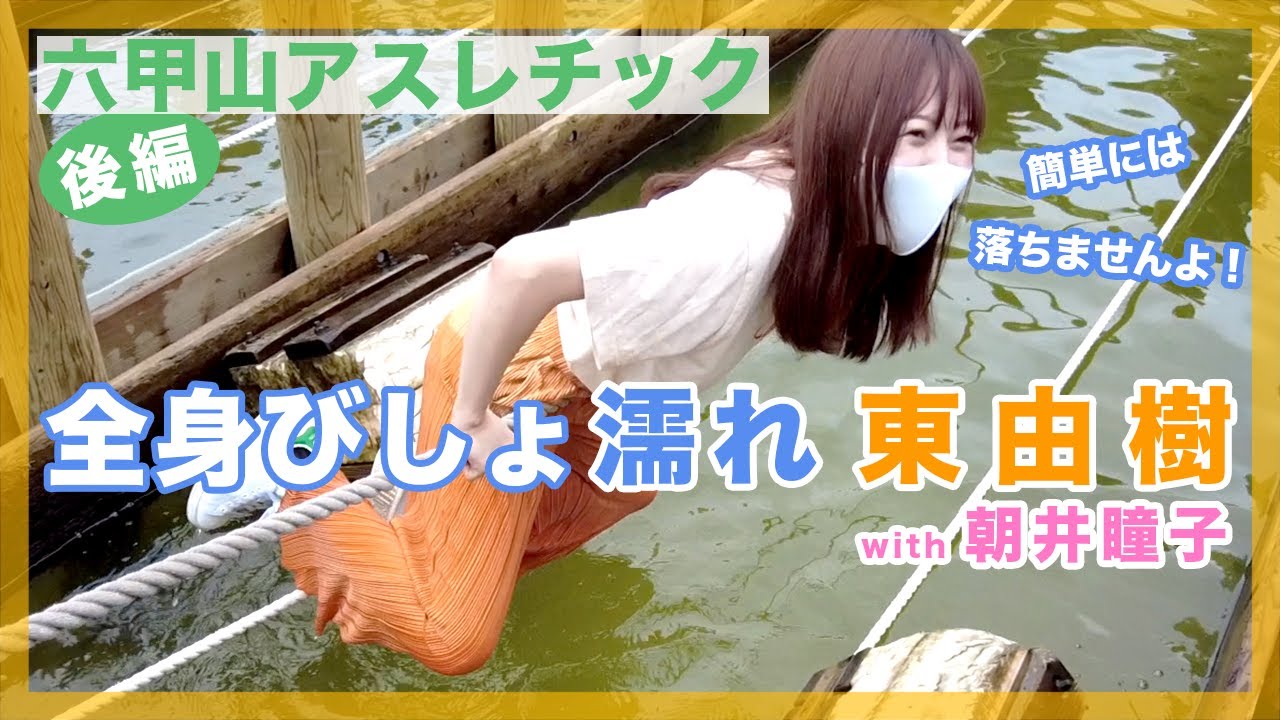 【六甲山アスレチック（後編）】全身びしょ濡れの東由樹 with 朝井瞳子 | 東由樹の「はっぴーるーむ」