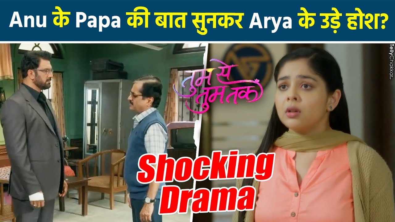 Tumm Se Tumm Tak: Anu के Papa ने Arya से की Request, Anu हुई Shocked?