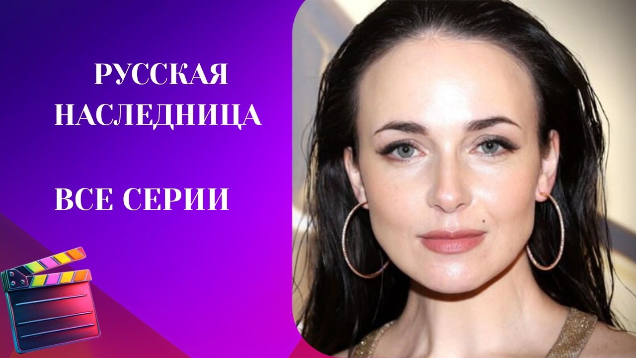 АННА СНАТКИНА В НОВОМ ОБРАЗЕ! ОСТРОСЮЖЕТНЫЙ СЕРИАЛ: РУССКАЯ НАСЛЕДНИЦА. ВСЕ СЕРИИ