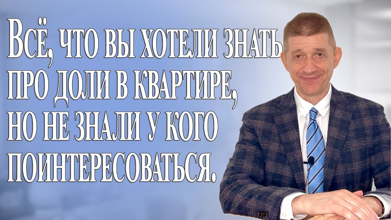 Всё, что вы хотели знать про доли в квартире, но не знали у кого поинтересоваться. Видео №85.