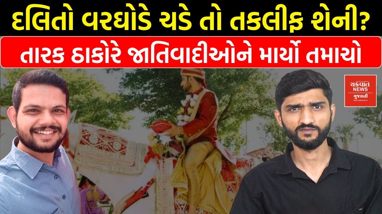 દલિતો વરઘોડો લઈને જાન કાઢે તો તકલીફ શેની? તારક ઠાકોરે જણાવી અંદરની વાત