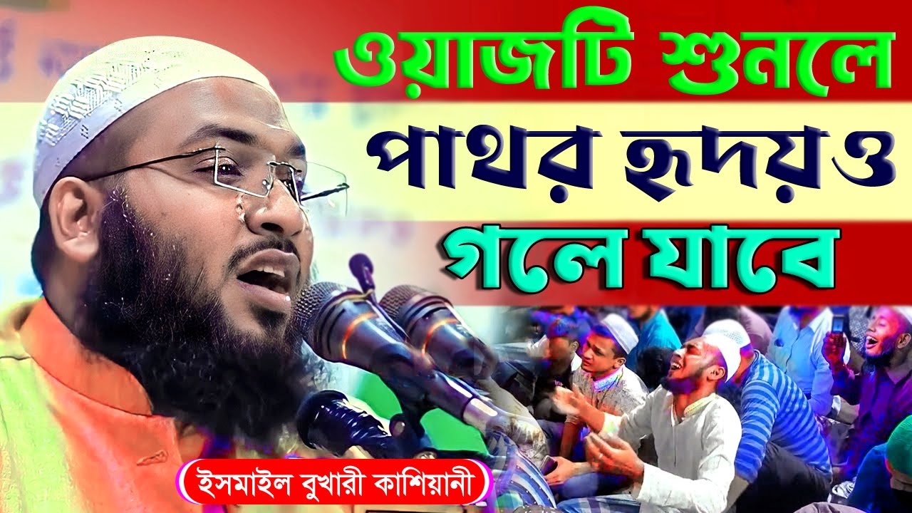 ওয়াজটি শুনলে পাথর হৃদয়ও গলে যাবে। সেরা কান্নার ওয়াজ। ইসমাইল বুখারী নতুন ওয়াজ। Ismail Bukhari New Waz