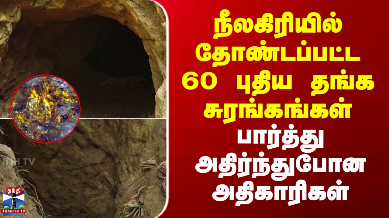 Gudalur | Gold mine | நீலகிரியில் தோண்டப்பட்ட 60 புதிய தங்க சுரங்கங்கள்.. அதிர்ந்துபோன அதிகாரிகள்