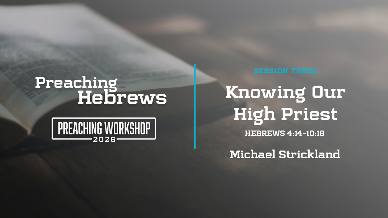 Knowing Our High Priest: Hebrews 4:14-10:18 - Michael Strickland • Graymere Preaching Workshop 2026