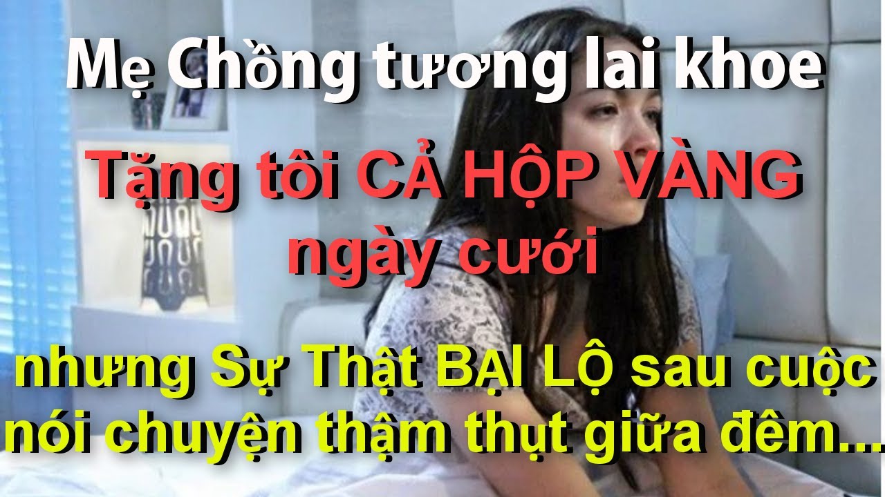 Mẹ Chồng Tương Lai Khoe Tặng Tôi CẢ HỘP VÀNG Ngày Cưới..Nhưng Sự Thật BỊ BẠI LỘ Sau Cuộc Nói Chuyện