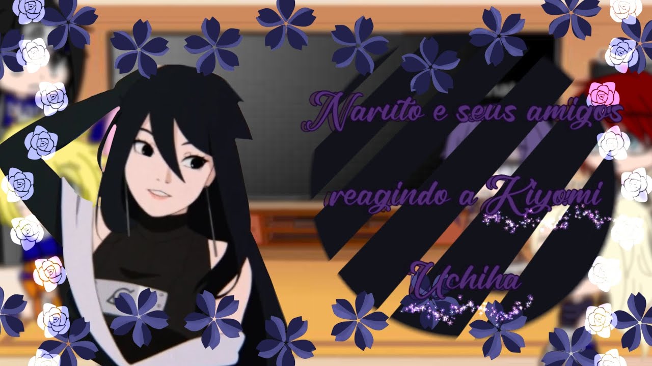 Naruto e seus amigos + Gaara reagindo a Kiyomi Uchiha|| shipp??