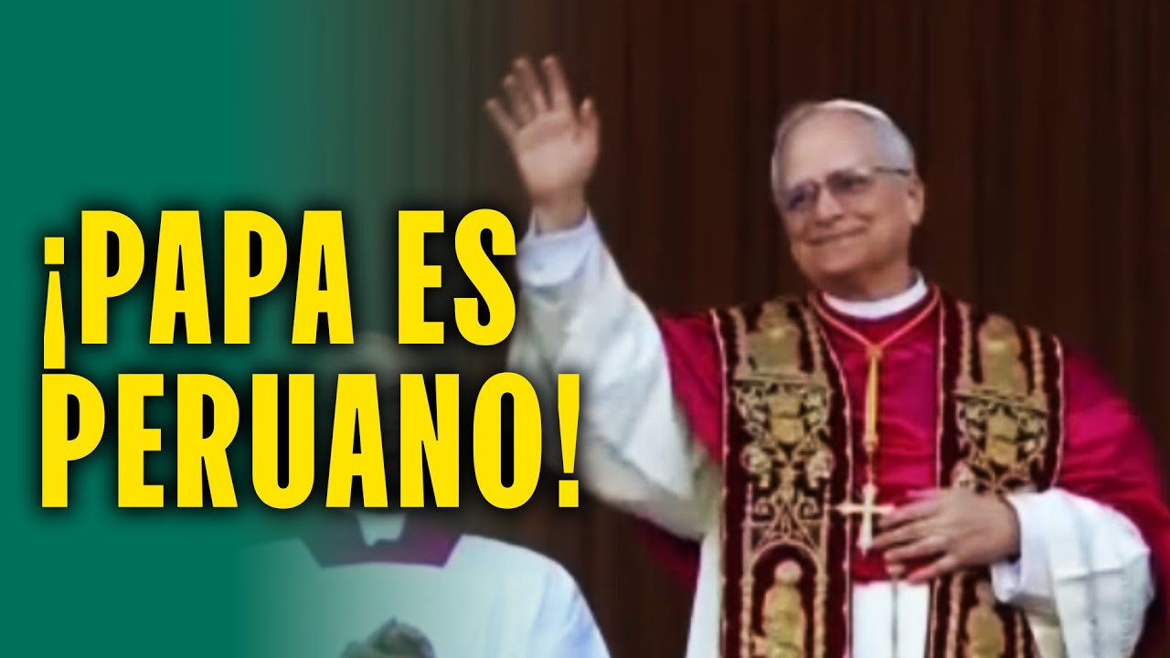 ¡LEÓN XIV, EL PAPA ES PERUANO!