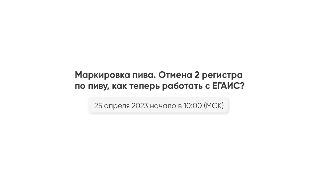 25.04.23 Маркировка пива. Отмена 2 регистра по пиву, как теперь работать с ЕГАИС?