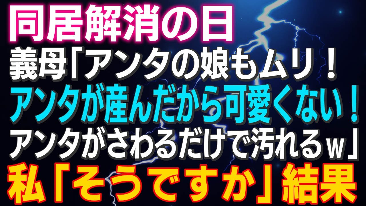 【スカッとする話】同居解消の日 義母「アンタの娘もムリ！アンタが産んだから可愛くない！アンタがさわるだけで汚れるｗ」私「そうですか」結果