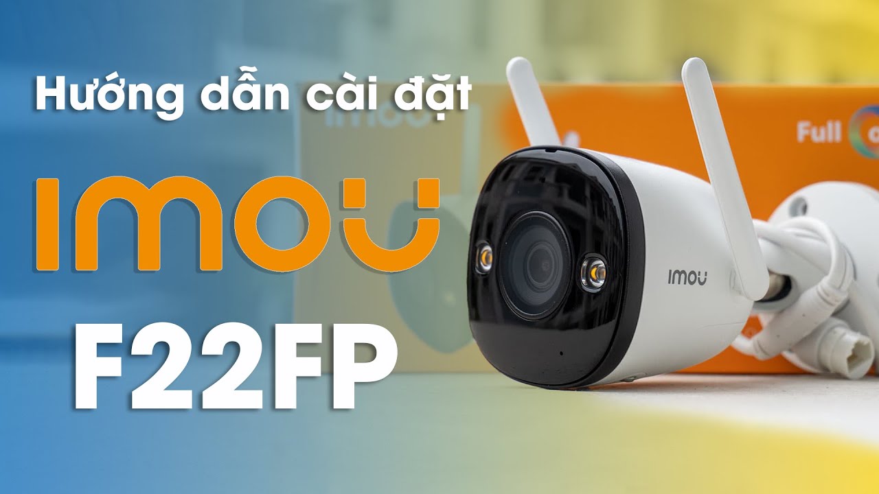 Bí quyết sử dụng Camera IMOU IPC-F22FP từ A-Z