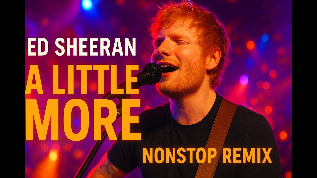 🔥 Ed Sheeran – A Little More | Ultimate Nonstop Remix 🔥
