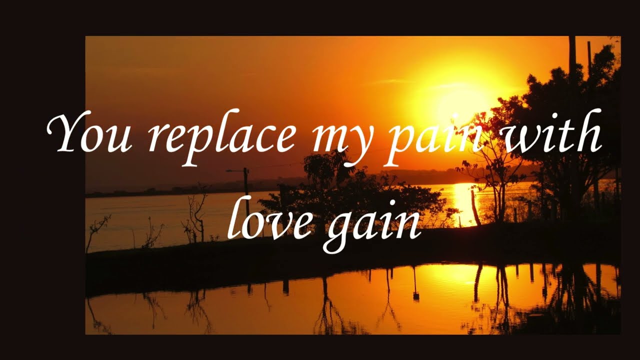 You fill my broken heart with your love