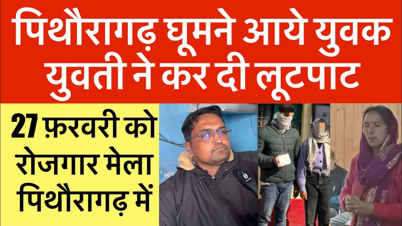 पिथौरागढ़ : घूमने आये युवक युवती ने की लूटपाट | 27 फ़रवरी को पिथौरागढ़ में रोजगार मेला | Pithoragarh 