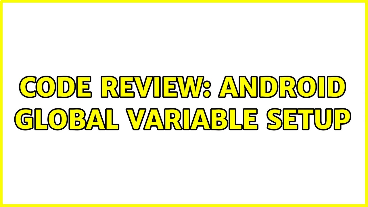 Code Review: Android Global Variable Setup (4 Solutions!!)