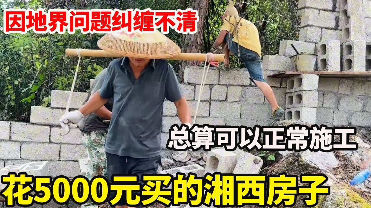湖北大哥花5000元买的湘西房子，因为地界问题被当地人纠缠不清，总算解决顺利开工了【康居别院】