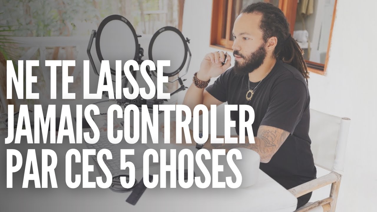 NE TE LAISSE JAMAIS CONTROLER PAR CES 5 CHOSES