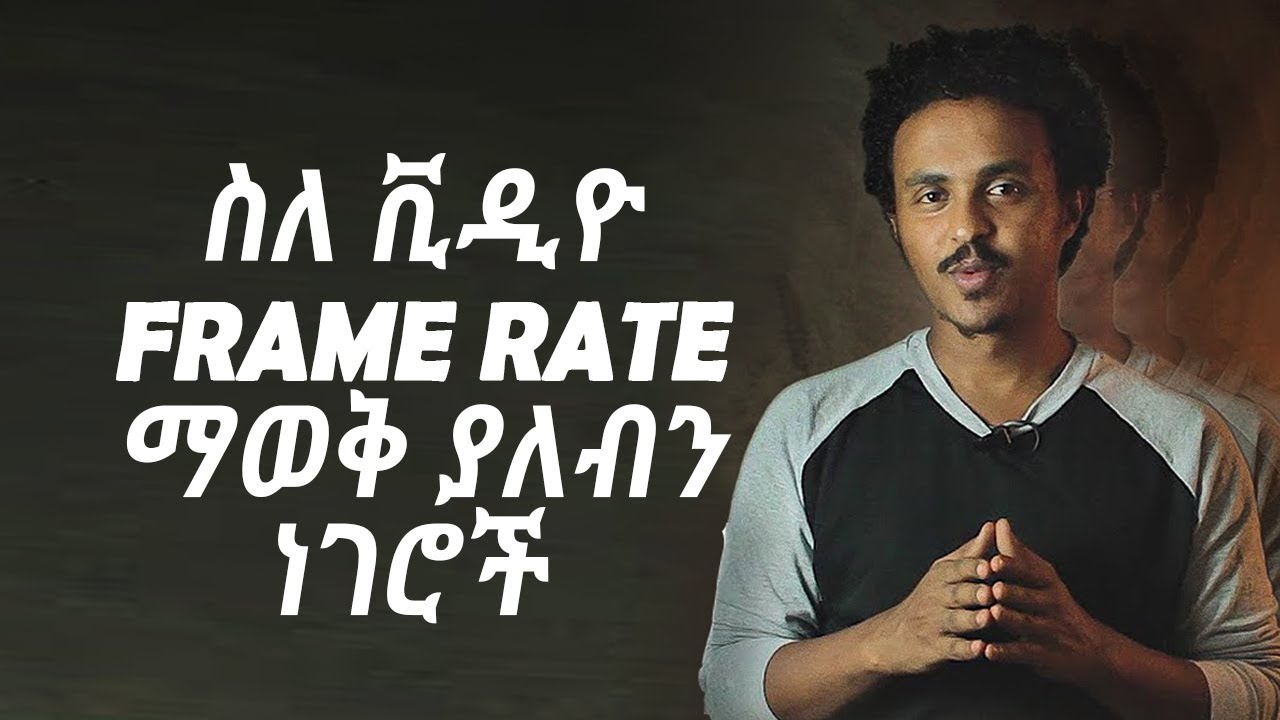 የቪዲዮ ፍሬም ሬት ምንድን ነው እንዴትስ እንጠቀምበት? what is Frame Rate and How do we use it?