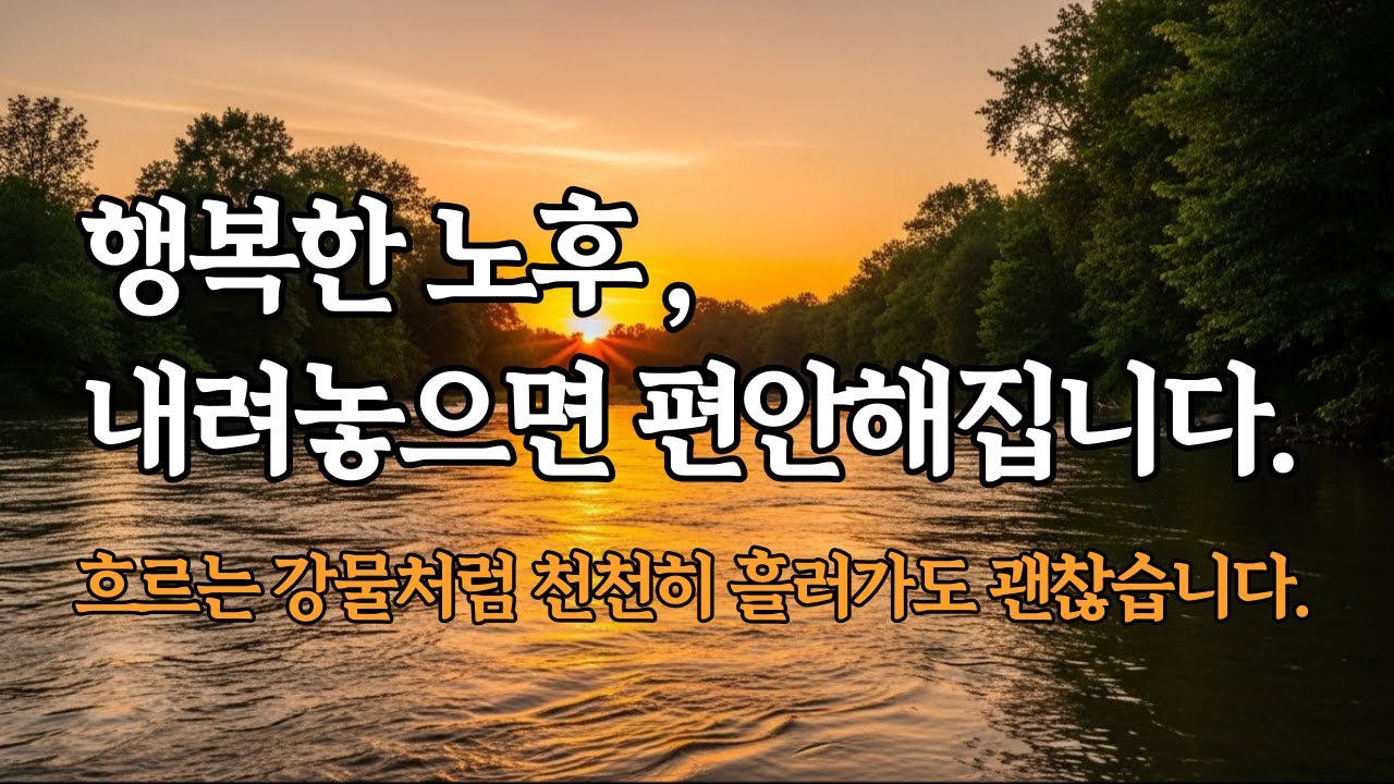 행복한 노후, 내려놓으면 편안해집니다.  l  흐르는 강물처럼 천천히 흘러가도 괜찮습니다. l 지혜 l 명언 l 노후 l