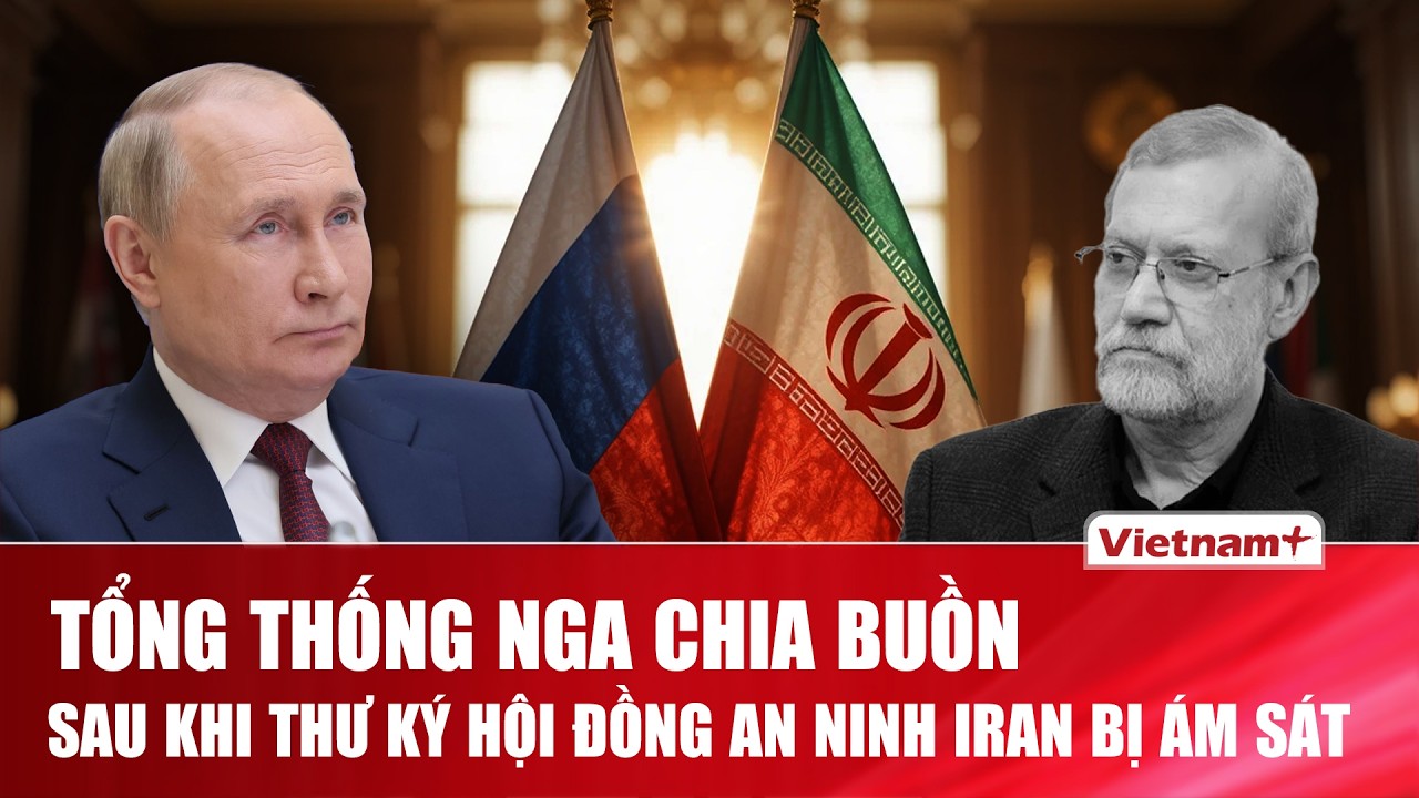 Tổng thống Nga gửi lời chia buồn sau khi Thư ký Hội đồng An ninh Iran bị ám sát