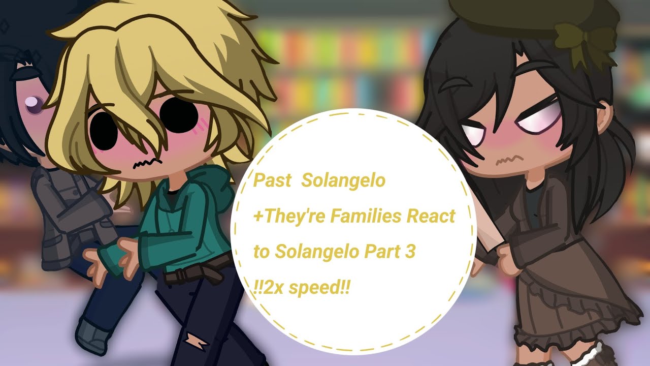 •Past Solangelo+Thyere families React to Solangelo• Part 3 !!2x speed!!