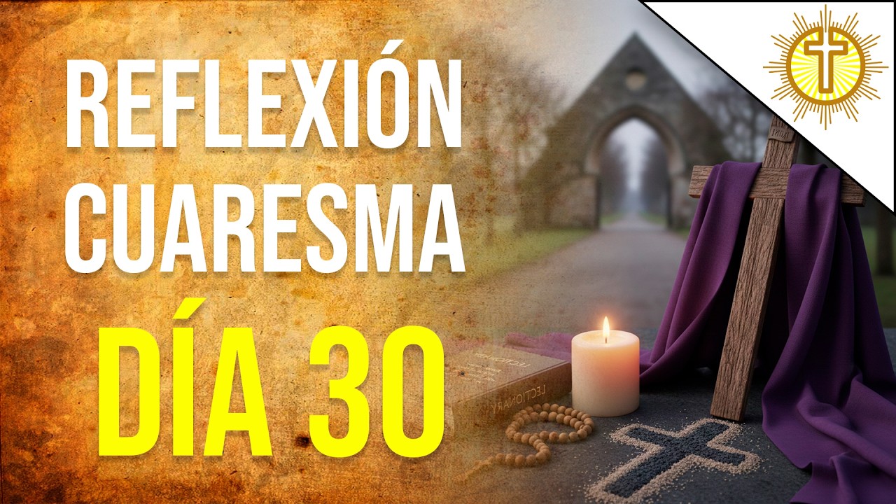 Cuaresma D&iacute;a 30 🙏 | Oraci&oacute;n y Reflexi&oacute;n Diaria para la Conversi&oacute;n del Coraz&oacute;n ✝️