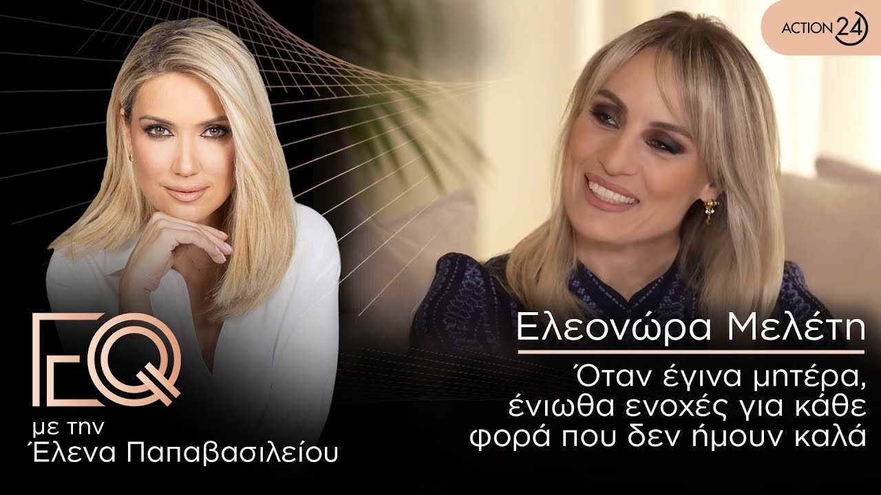 Ελεονώρα Μελέτη: Όταν έγινα μητέρα, ένιωθα ενοχές για κάθε φορά που δεν ήμουν καλά | EQ | ACTION 24