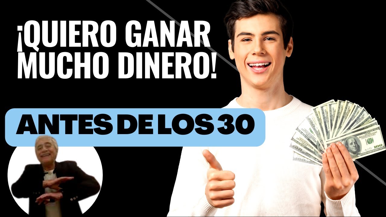 ¡Quiero GANAR MUCHO DINERO! ANTES DE LOS 30