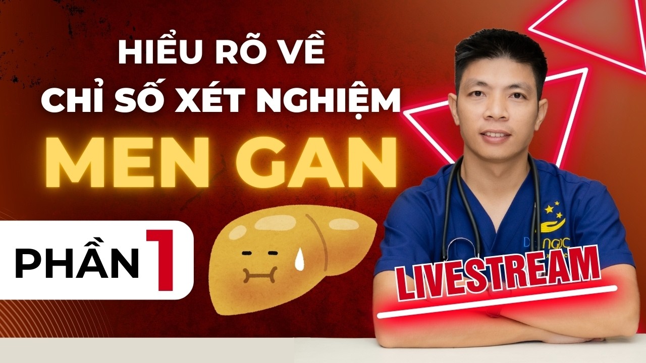 Hiểu Các Chỉ Số Xét Nghiệm - P1. Xét Nghiệm Men Gan