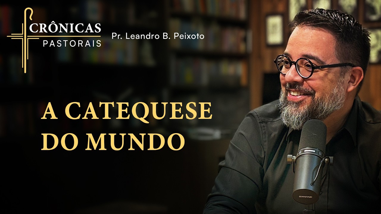 A catequese do mundo | Crônicas Pastorais | Pr. Leandro B. Peixoto
